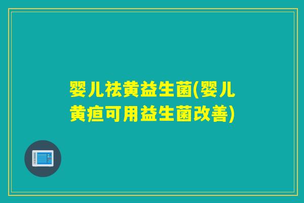 婴儿祛黄益生菌(婴儿黄疸可用益生菌改善)