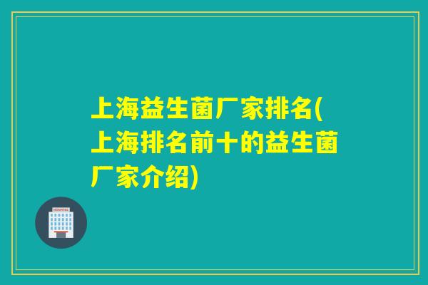 上海益生菌厂家排名(上海排名前十的益生菌厂家介绍)