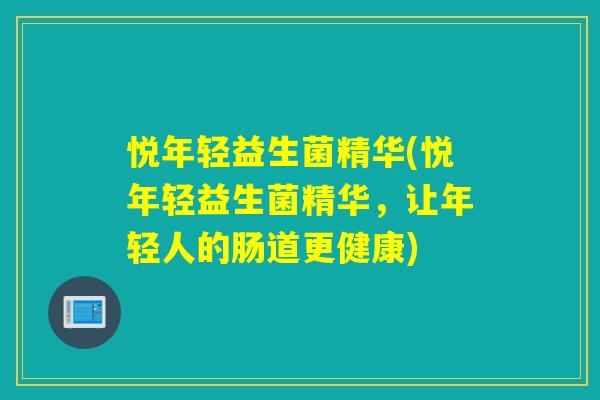 悦年轻益生菌精华(悦年轻益生菌精华，让年轻人的肠道更健康)