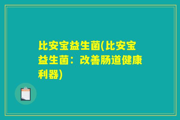 比安宝益生菌(比安宝益生菌：改善肠道健康利器)