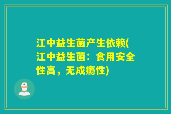 江中益生菌产生依赖(江中益生菌：食用安全性高，无成瘾性)