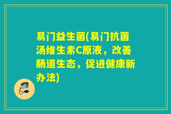 易门益生菌(易门抗菌汤维生素C原液，改善肠道生态，促进健康新办法)