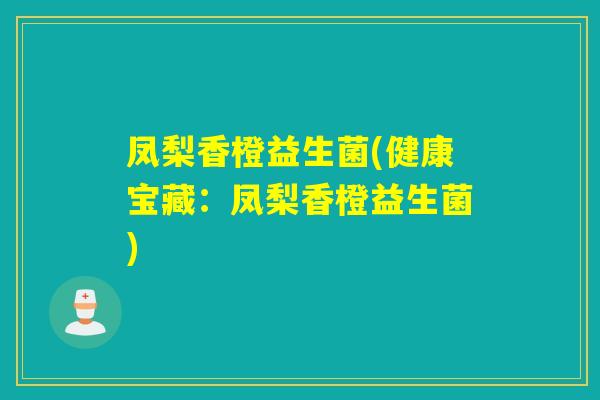 凤梨香橙益生菌(健康宝藏：凤梨香橙益生菌)
