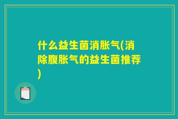 什么益生菌消胀气(消除腹胀气的益生菌推荐)