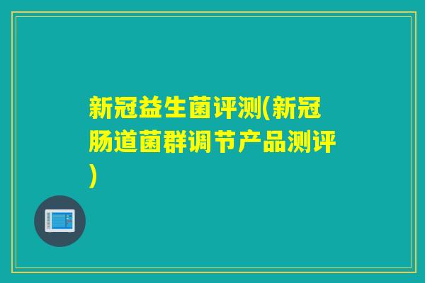 新冠益生菌评测(新冠肠道菌群调节产品测评)