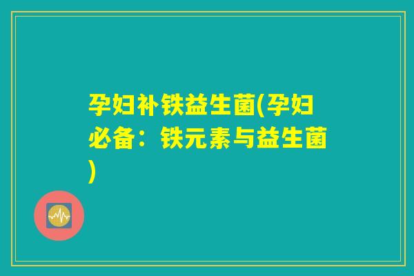 孕妇补铁益生菌(孕妇必备：铁元素与益生菌)
