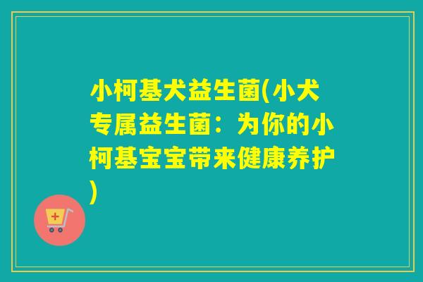 小柯基犬益生菌(小犬专属益生菌：为你的小柯基宝宝带来健康养护)