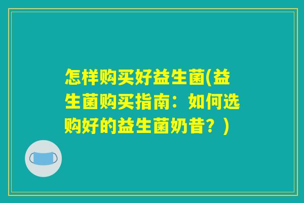 怎样购买好益生菌(益生菌购买指南：如何选购好的益生菌奶昔？)