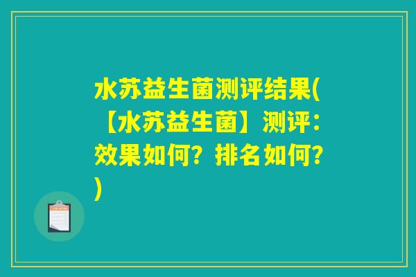 水苏益生菌测评结果(【水苏益生菌】测评：效果如何？排名如何？)