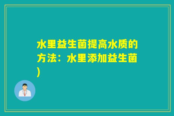 水里益生菌提高水质的方法：水里添加益生菌)