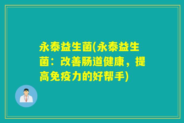 永泰益生菌(永泰益生菌：改善肠道健康，提高免疫力的好帮手)