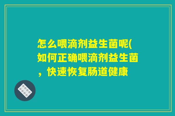 怎么喂滴剂益生菌呢(如何正确喂滴剂益生菌，快速恢复肠道健康