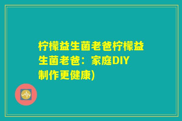 柠檬益生菌老爸柠檬益生菌老爸:家庭DIY制作更健康) 柠檬益生菌老爸柠檬益生菌老爸:家庭DIY制作更健康)