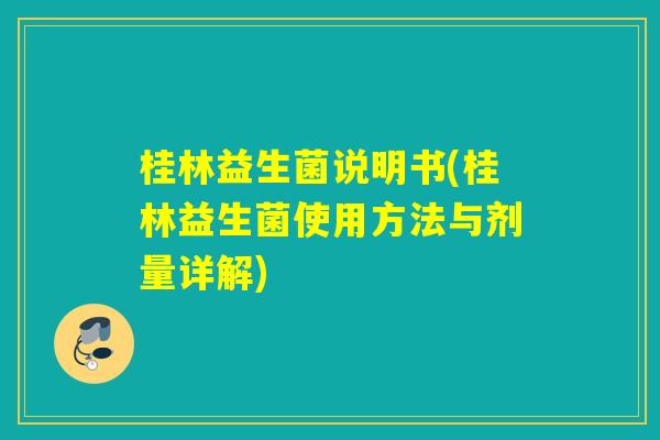 桂林益生菌说明书(桂林益生菌使用方法与剂量详解)
