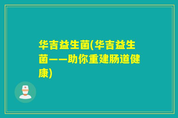 华吉益生菌(华吉益生菌——助你重建肠道健康)