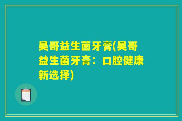 昊哥益生菌牙膏(昊哥益生菌牙膏：口腔健康新选择)