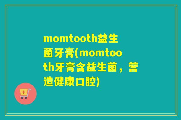 momtooth益生菌牙膏(momtooth牙膏含益生菌，营造健康口腔)