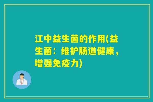 江中益生菌的作用(益生菌:维护肠道健康,增强力) 江中益生菌的作用(益生菌:维护肠道健康,增强力)