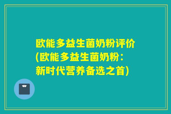 欧能多益生菌奶粉评价(欧能多益生菌奶粉：新时代营养备选之首)
