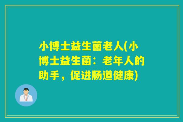 小博士益生菌老人(小博士益生菌：老年人的助手，促进肠道健康)