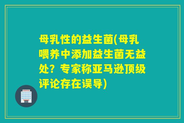母乳性的益生菌(母乳喂养中添加益生菌无益处？专家称亚马逊顶级评论存在误导)