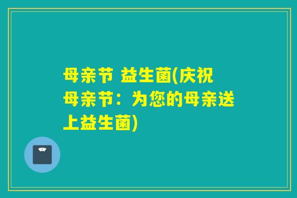母亲节 益生菌(庆祝母亲节：为您的母亲送上益生菌)