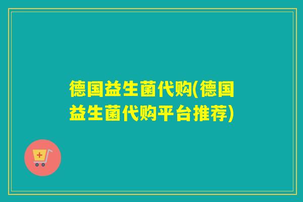 德国益生菌代购(德国益生菌代购平台推荐)