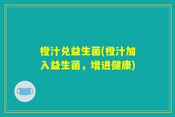 橙汁兑益生菌(橙汁加入益生菌，增进健康)