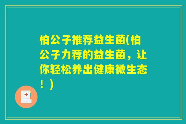 柏公子推荐益生菌(柏公子力荐的益生菌，让你轻松养出健康微生态！)