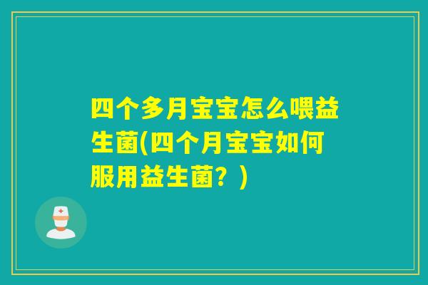 四个多月宝宝怎么喂益生菌(四个月宝宝如何服用益生菌？)