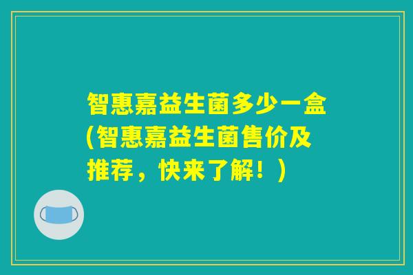 智惠嘉益生菌多少一盒(智惠嘉益生菌售价及推荐，快来了解！)