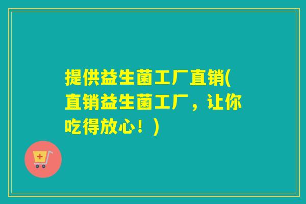 提供益生菌工厂直销(直销益生菌工厂，让你吃得放心！)