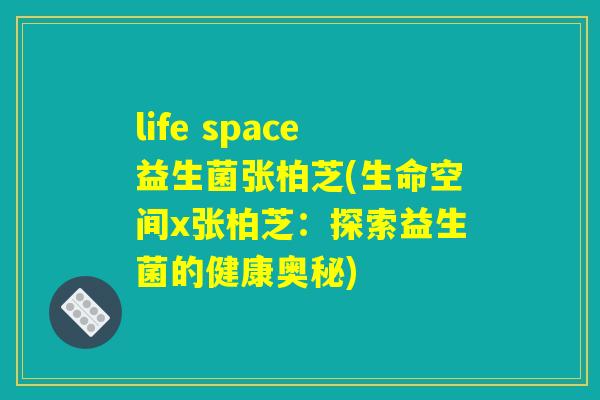 life space益生菌张柏芝(生命空间x张柏芝：探索益生菌的健康奥秘)