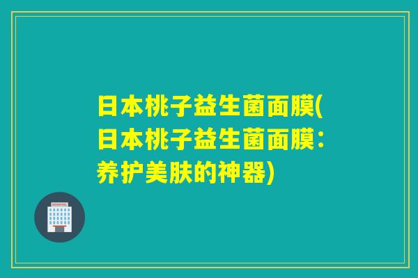 日本桃子益生菌面膜(日本桃子益生菌面膜：养护美肤的神器)