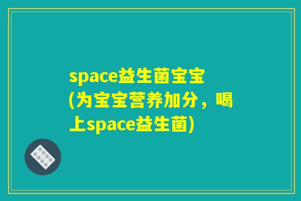 space益生菌宝宝(为宝宝营养加分，喝上space益生菌)