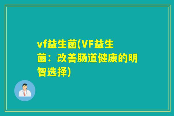 vf益生菌(VF益生菌:改善肠道健康的明智选择) vf益生菌(VF益生菌:改善肠道健康的明智选择)