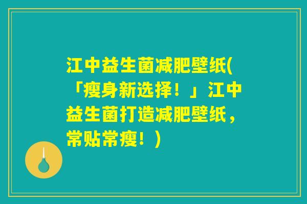 江中益生菌减肥壁纸(「瘦身新选择！」江中益生菌打造减肥壁纸，常贴常瘦！)