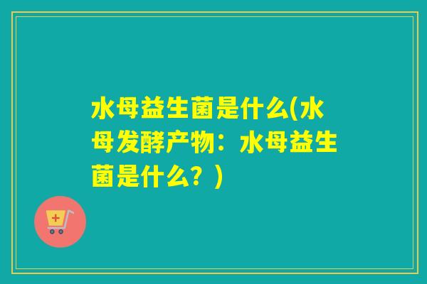 水母益生菌是什么(水母发酵产物：水母益生菌是什么？)