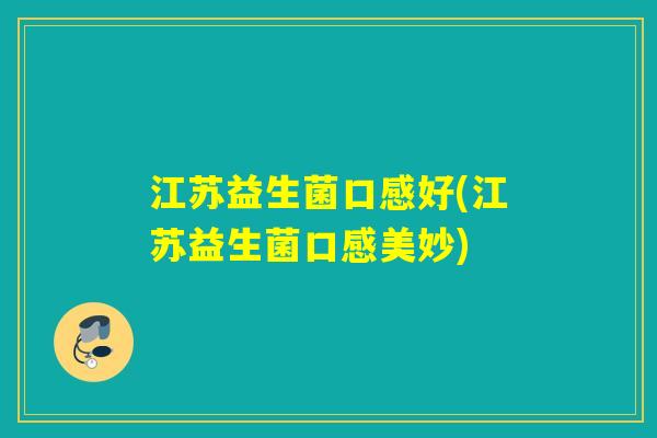 江苏益生菌口感好(江苏益生菌口感美妙) 江苏益生菌口感好(江苏益生菌口感美妙)