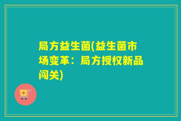 局方益生菌(益生菌市场变革：局方授权新品闯关)