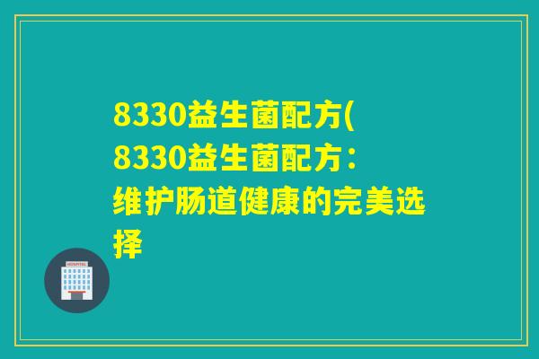 8330益生菌配方(8330益生菌配方：维护肠道健康的完美选择