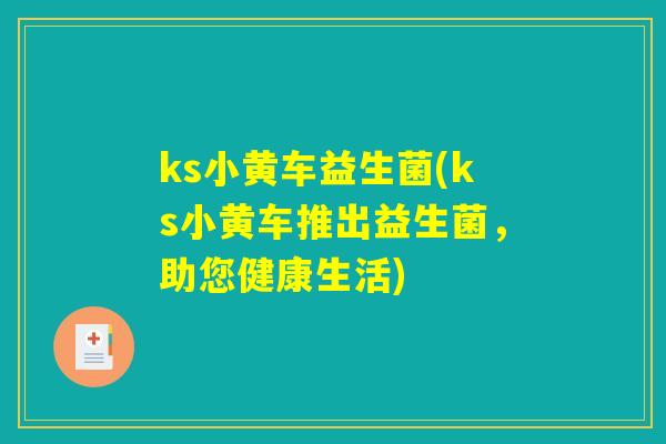 ks小黄车益生菌(ks小黄车推出益生菌，助您健康生活)
