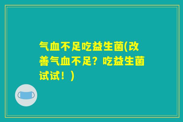 气血不足吃益生菌(改善气血不足？吃益生菌试试！)