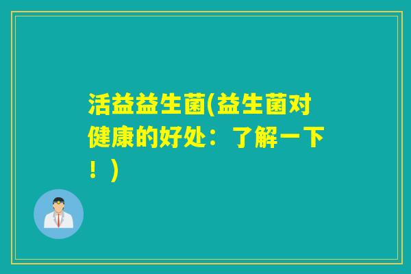 活益益生菌(益生菌对健康的好处：了解一下！)