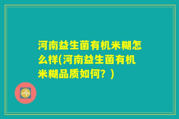 河南益生菌有机米糊怎么样(河南益生菌有机米糊品质如何?) 河南益生菌有机米糊怎么样(河南益生菌有机米糊品质如何?)