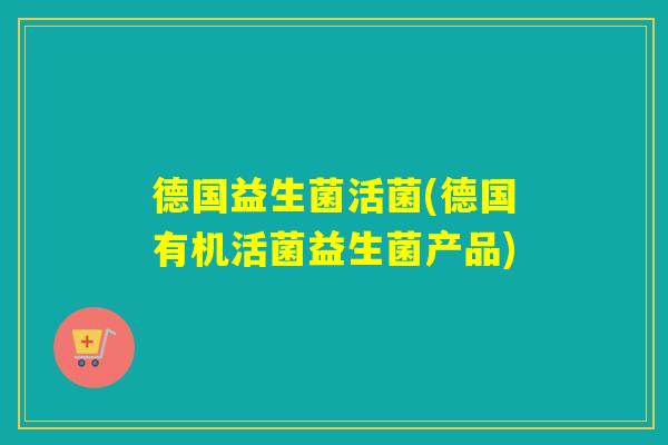 德国益生菌活菌(德国有机活菌益生菌产品)