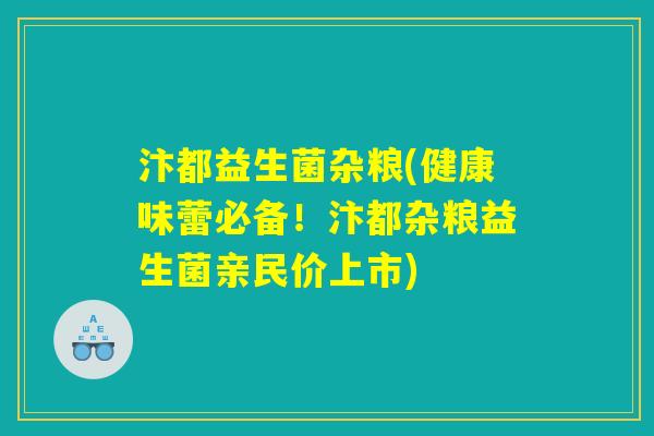 汴都益生菌杂粮(健康味蕾必备！汴都杂粮益生菌亲民价上市)