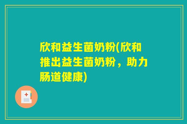 欣和益生菌奶粉(欣和推出益生菌奶粉，助力肠道健康)