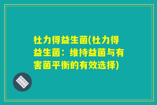 杜力得益生菌(杜力得益生菌：维持益菌与有害菌平衡的有效选择)