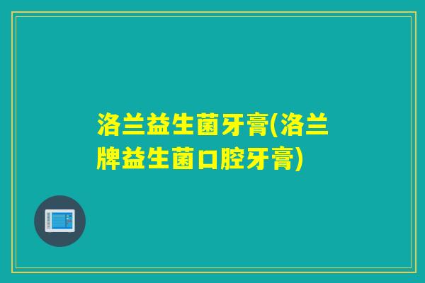 洛兰益生菌牙膏(洛兰牌益生菌口腔牙膏)